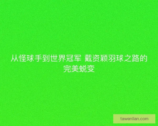 从怪球手到世界冠军 戴资颖羽球之路的完美蜕变