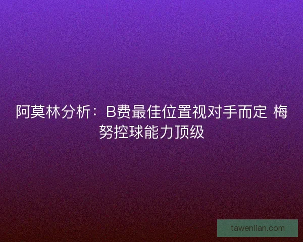 阿莫林分析：B费最佳位置视对手而定 梅努控球能力顶级